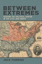 Between Extremes: Seeking the Political Center in the Civil War North