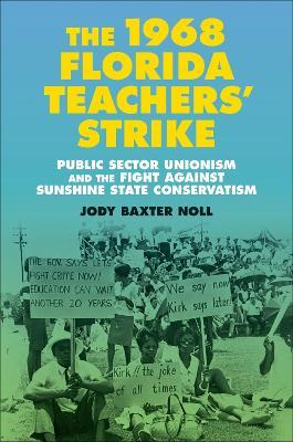 The 1968 Florida Teachers' Strike: Public Sector Unionism and the Fight against Sunshine State Conservatism - Jody Baxter Noll - cover