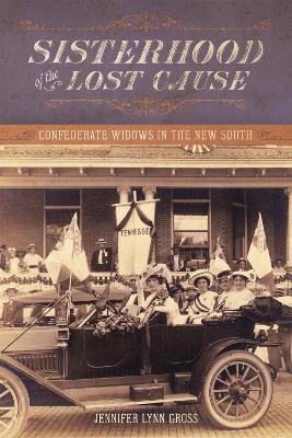 Sisterhood of the Lost Cause: Confederate Widows in the New South - Jennifer Lynn Gross - cover