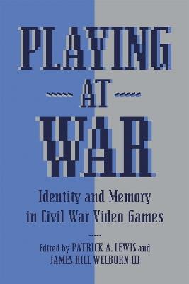 Playing at War: Identity and Memory in Civil War Video Games - Matthew Christopher Hulbert,Matthew E. Stanley,Daniel Farrell - cover