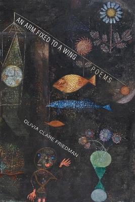 An Arm Fixed to a Wing: Poems - Olivia Clare Friedman - cover