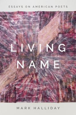 Living Name: Essays on American Poets - Mark Halliday - cover
