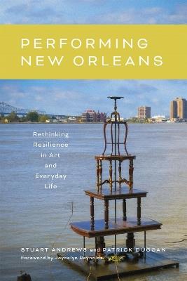 Performing New Orleans: Rethinking Resilience in Art and Everyday Life - Stuart Andrews,Patrick Duggan - cover