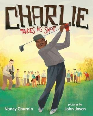 Charlie Takes His Shot: How Charlie Sifford Broke the Color Barrier in Golf - Nancy Churnin - cover