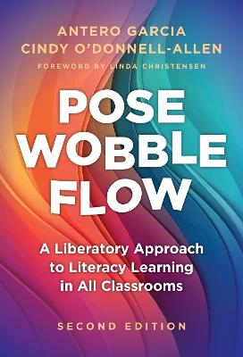 Pose, Wobble, Flow: A Liberatory Approach to Literacy Learning in All Classrooms - Antero Garcia,Cindy O'Donnell-Allen - cover