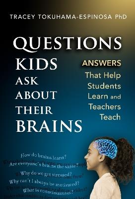Questions Kids Ask About Their Brains: Answers That Help Students Learn and Teachers Teach - Tracey Tokuhama-Espinosa - cover