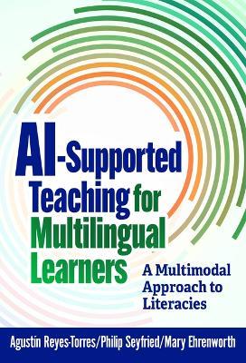 AI-Supported Teaching for Multilingual Learners: A Multimodal Approach to Literacies - Agustín Reyes-Torres,Philip Seyfried,Mary Ehrenworth - cover