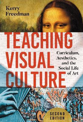 Teaching Visual Culture: Curriculum, Aesthetics, and the Social Life of Art - Kerry Freedman - cover
