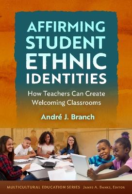 Affirming Student Ethnic Identities: How Teachers Can Create Welcoming Classrooms - André J. Branch - cover