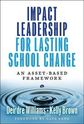 Impact Leadership for Lasting School Change: An Asset-Based Framework - Deirdre Williams,Kelly Brown - cover