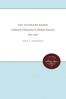 Ray Stannard Baker: A Quest for Democracy in Modern America, 1870-1918 - John E. Semonche - cover