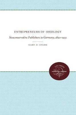Entrepreneurs of Ideology: Neoconservative Publishers in Germany, 1890-1933 - Gary D. Stark - cover