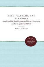 Hero, Captain, and Stranger: Male Friendship, Social Critique, and Literary Form in the Sea Novels of Herman Melville