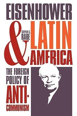 Eisenhower and Latin America: The Foreign Policy of Anticommunism - Stephen G. Rabe - cover