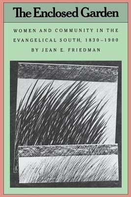 The Enclosed Garden: Women and Community in the Evangelical South, 1830-1900 - Jean E. Friedman - cover