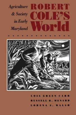 Robert Cole's World: Agriculture and Society in Early Maryland - Lorena S. Walsh - cover
