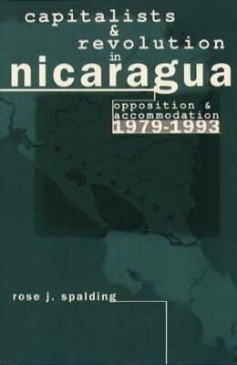 Capitalists and Revolution in Nicaragua: Opposition and Accommodation, 1979-1993 - Rose J. Spalding - cover