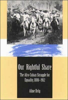 Our Rightful Share: The Afro-Cuban Struggle for Equality, 1886-1912 - Aline Helg - cover