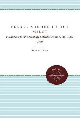 Feeble-Minded in Our Midst: Institutions for the Mentally Retarded in the South, 1900-1940 - Steven Noll - cover