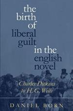 The Birth of Liberal Guilt in the English Novel: Charles Dickens to H. G. Wells