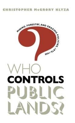 Who Controls Public Lands?: Mining, Forestry, and Grazing Policies, 1870-1990 - Christopher McGrory Klyza - cover
