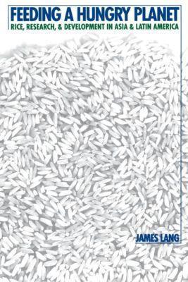 Feeding a Hungry Planet: Rice, Research, and Development in Asia and Latin America - James Lang - cover