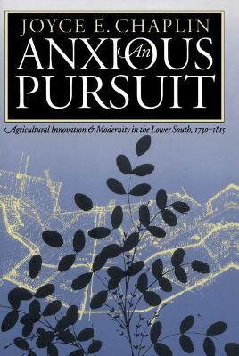 An Anxious Pursuit: Agricultural Innovation and Modernity in the Lower South, 1730-1815 - Joyce E. Chaplin - cover