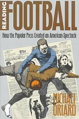 Reading Football: How the Popular Press Created an American Spectacle - Michael Oriard - cover