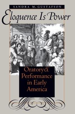 Eloquence Is Power: Oratory and Performance in Early America - Sandra M. Gustafson - cover