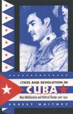 State and Revolution in Cuba: Mass Mobilization and Political Change, 1920-1940 - Robert Whitney - cover