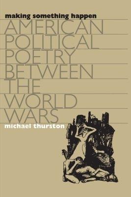 Making Something Happen: American Political Poetry between the World Wars - Michael Thurston - cover