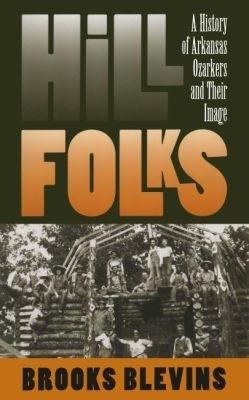 Hill Folks: A History of Arkansas Ozarkers and Their Image - Brooks Blevins - cover
