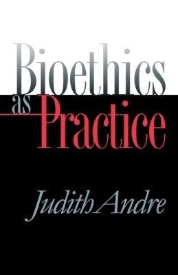 Bioethics as Practice - Judith Andre - cover
