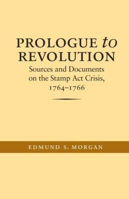 Prologue to Revolution: Sources and Documents on the Stamp Act Crisis, 1764-1766 - Edmund S. Morgan - cover