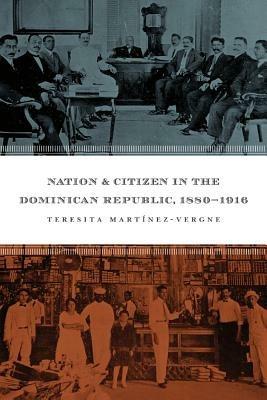 Nation and Citizen in the Dominican Republic, 1880-1916 - Teresita Martinez-Vergne - cover