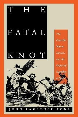 The Fatal Knot: The Guerrilla War in Navarre and the Defeat of Napoleon in Spain - John Lawrence Tone - cover