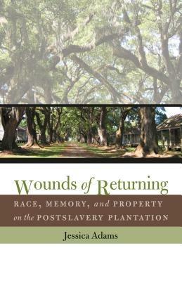 Wounds of Returning: Race, Memory, and Property on the Postslavery Plantation - Jessica Adams - cover
