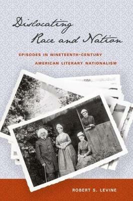 Dislocating Race and Nation: Episodes in Nineteenth-Century American Literary Nationalism - Robert S. Levine - cover