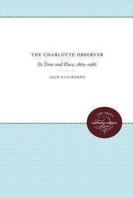 The Charlotte Observer: Its Time and Place, 1869-1986 - Jack Claiborne - cover