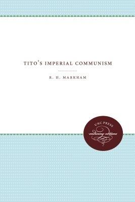 Tito's Imperial Communism - Reuben Henry Markham - cover