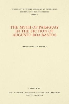 The Myth of Paraguay in the Fiction of Augusto Roa Bastos - David William Foster - cover