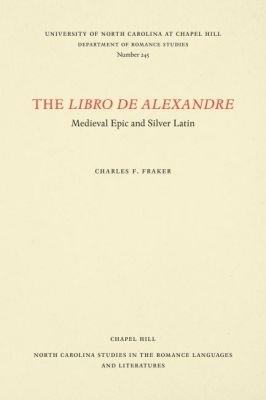 The Libro De Alexandre: Medieval Epic and Silver Latin - Charles F. Fraker - cover