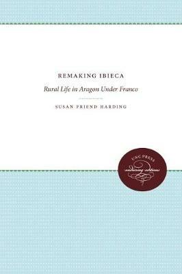 Remaking Ibieca: Rural Life in Aragon Under Franco - Susan Friend Harding - cover
