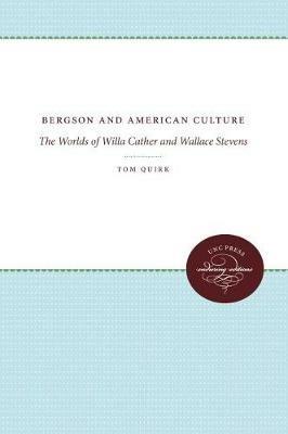 Bergson and American Culture: The Worlds of Willa Cather and Wallace Stevens - Tom Quirk - cover