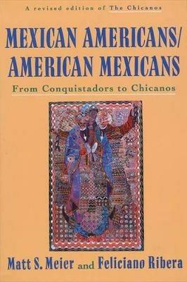Mexican Americans, American Mexicans: From Conquistadors to Chicanos - Matt S Meier,Feliciano Ribera - cover