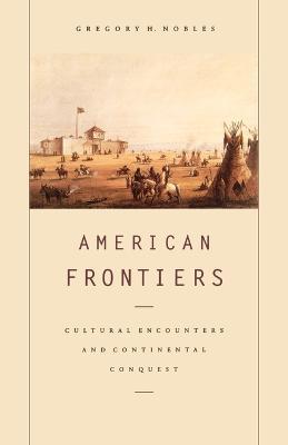 American Frontiers: Cultural Encounters and Continental Conquest - Gregory H Nobles - cover