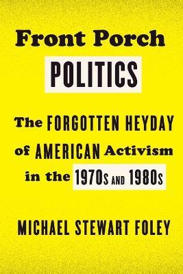 Front Porch Politics: The Forgotten Heyday of American Activism in the 1970s and 1980s - Michael Stewart Foley - cover