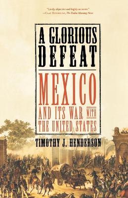 A Glorious Defeat: Mexico and Its War with the United States - Barrett Brown,Timothy J. Henderson - cover