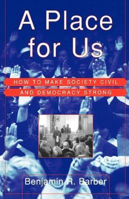 A Place for Us: How to Make Society Civil and Democracy Strong - Benjamin R Barber - cover