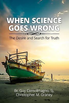 When Science Goes Wrong: The Desire and Search for Truth - Guy Consolmagno,Christopher M. Graney - cover